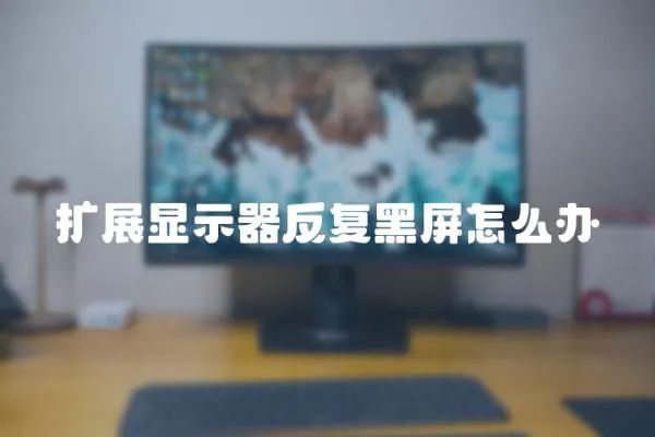 擴展顯示器反復黑屏怎么辦