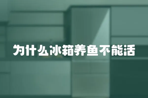 為什么冰箱養(yǎng)魚不能活