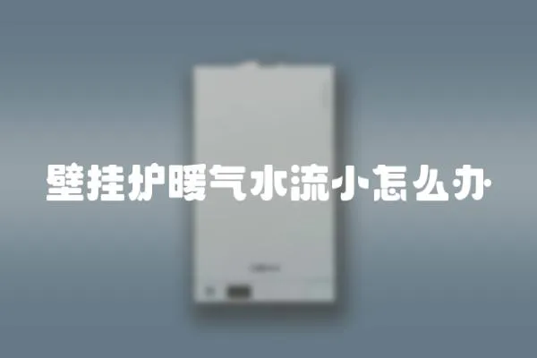 壁掛爐暖氣水流小怎么辦
