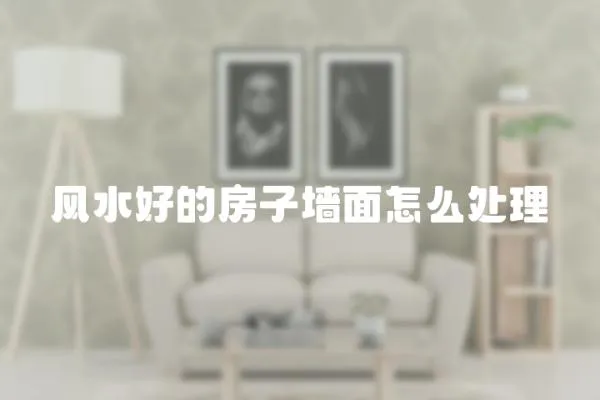 風(fēng)水好的房子墻面怎么處理