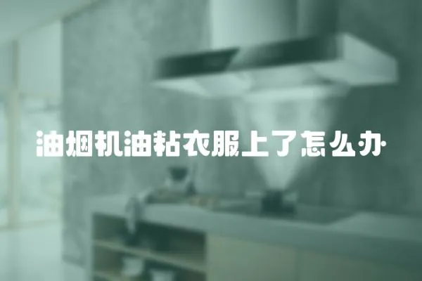 油煙機油粘衣服上了怎么辦