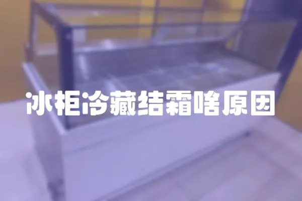 冰柜冷藏結霜啥原因