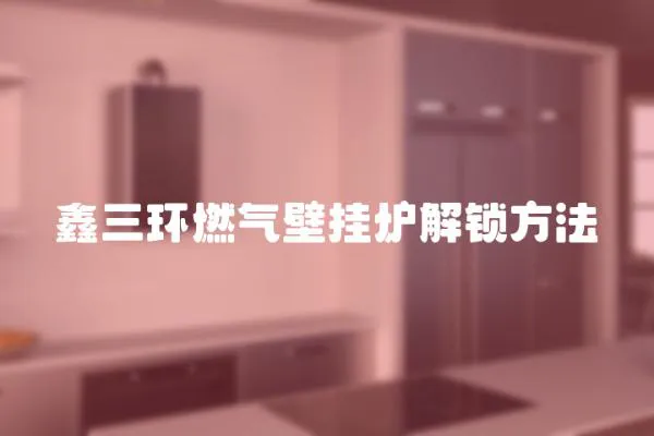 鑫三環燃氣壁掛爐解鎖方法