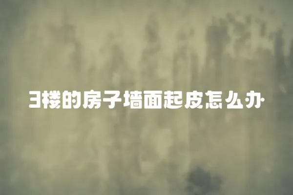 3樓的房子墻面起皮怎么辦