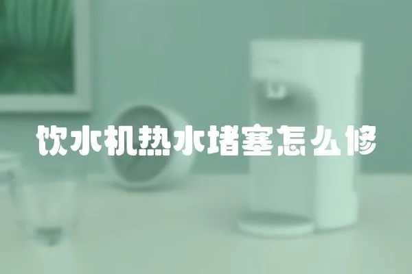 飲水機熱水堵塞怎么修