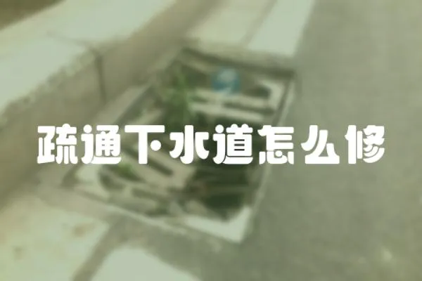 疏通下水道怎么修
