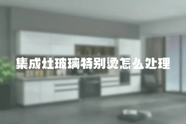 集成灶玻璃特別燙怎么處理