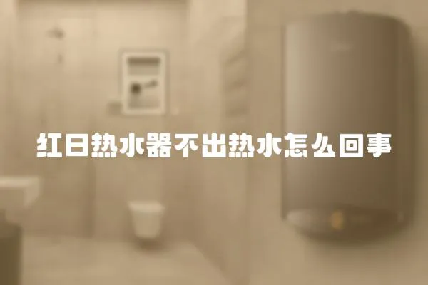 紅日熱水器不出熱水怎么回事