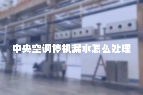 中央空調停機漏水怎么處理