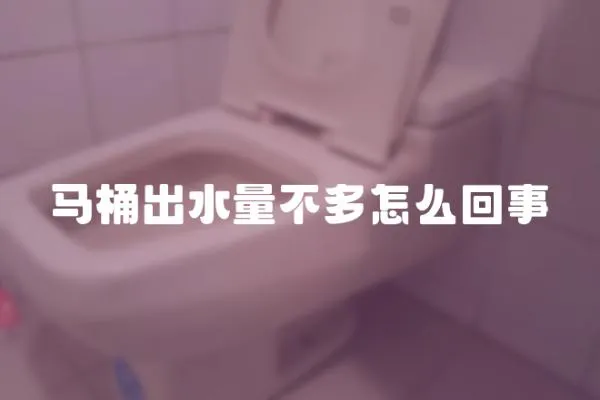 马桶出水量不多怎么回事