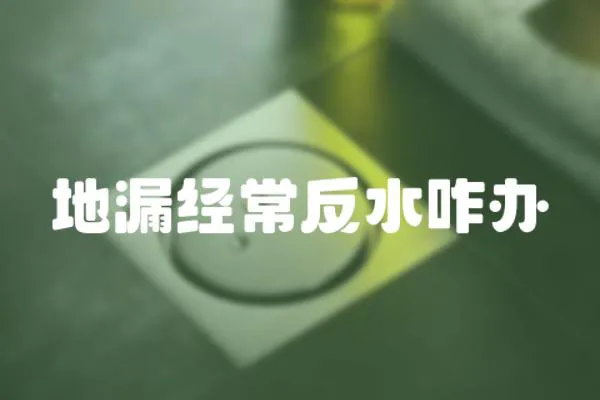 地漏經常反水咋辦