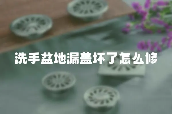 洗手盆地漏蓋壞了怎么修