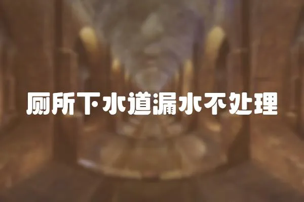 廁所下水道漏水不處理