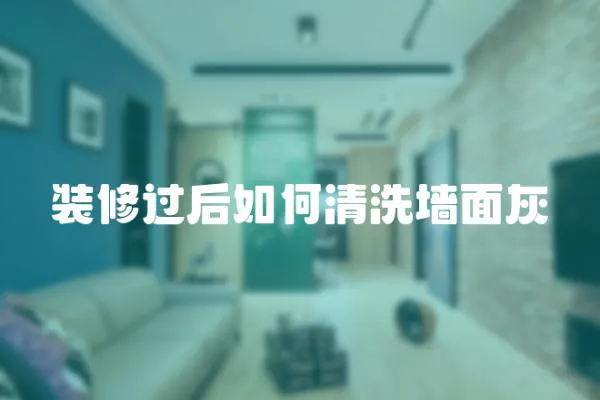 裝修過后如何清洗墻面灰