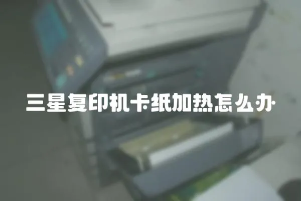 三星復印機卡紙加熱怎么辦