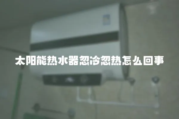 太陽能熱水器忽冷忽熱怎么回事