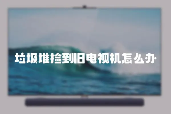 垃圾堆撿到舊電視機怎么辦