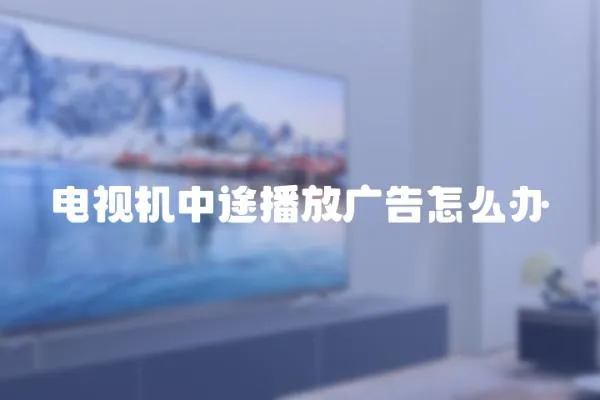 電視機中途播放廣告怎么辦