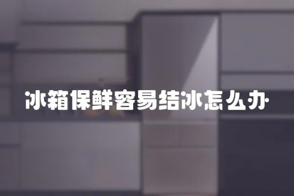 冰箱保鮮容易結(jié)冰怎么辦
