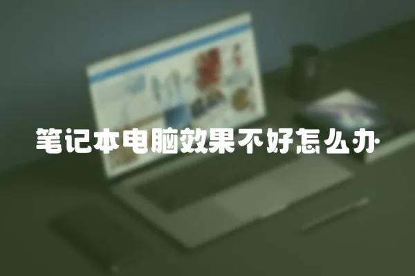 筆記本電腦效果不好怎么辦