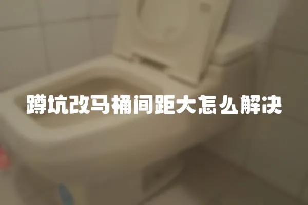 蹲坑改馬桶間距大怎么解決
