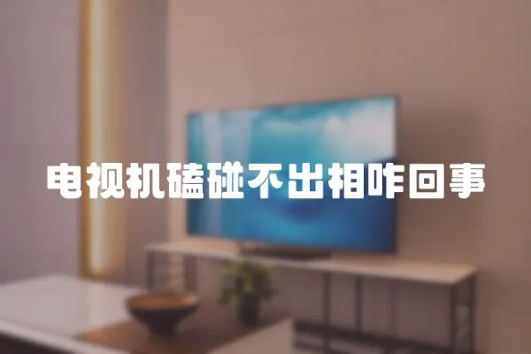 電視機磕碰不出相咋回事