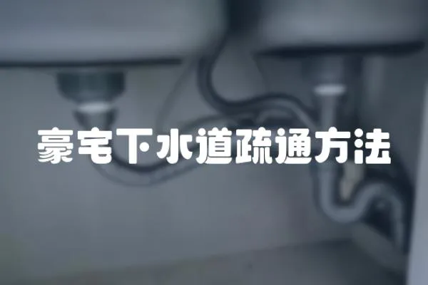 豪宅下水道疏通方法