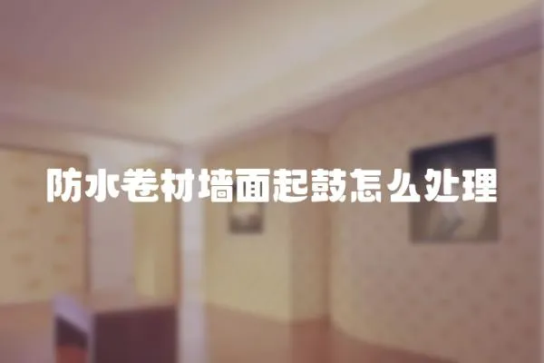 防水卷材墻面起鼓怎么處理