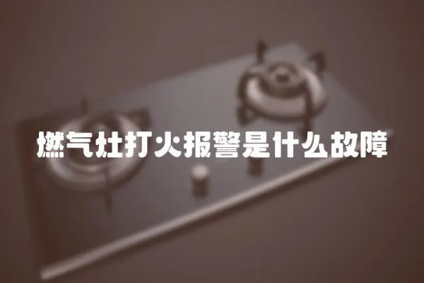 燃氣灶打火報警是什么故障