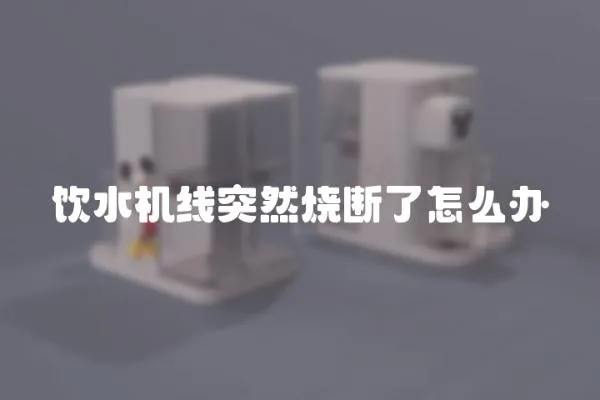 飲水機線突然燒斷了怎么辦