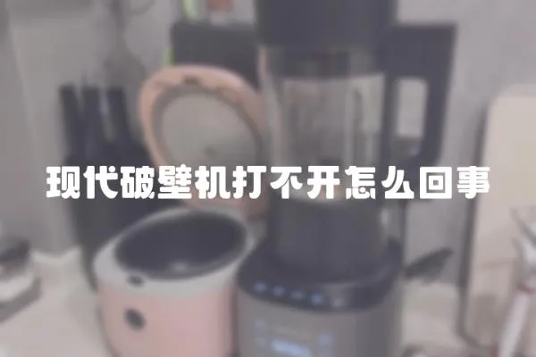 現(xiàn)代破壁機(jī)打不開怎么回事