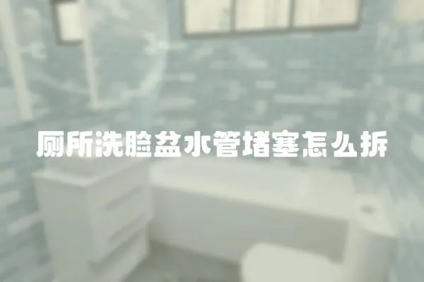 廁所洗臉盆水管堵塞怎么拆