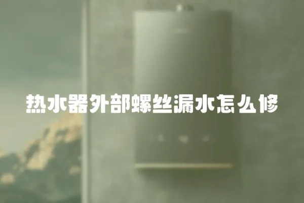 熱水器外部螺絲漏水怎么修