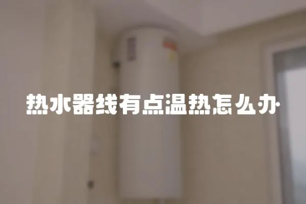 熱水器線有點(diǎn)溫?zé)嵩趺崔k
