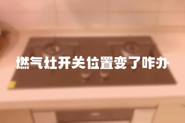 燃?xì)庠铋_關(guān)位置變了咋辦