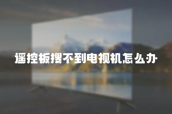 遙控板搜不到電視機怎么辦