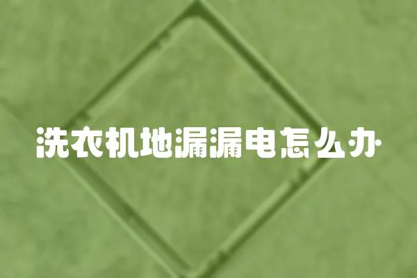 洗衣機地漏漏電怎么辦
