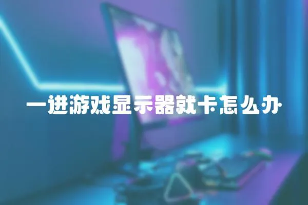 一進游戲顯示器就卡怎么辦