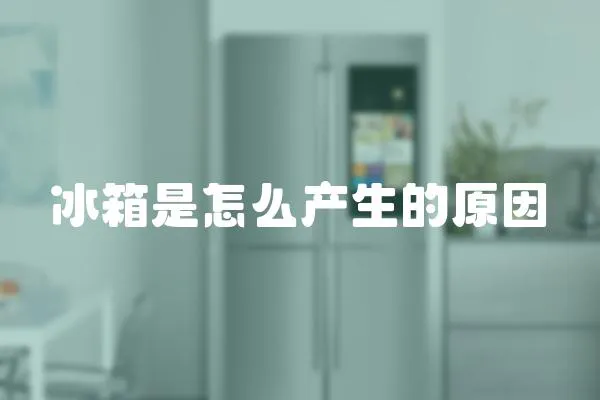 冰箱是怎么產(chǎn)生的原因