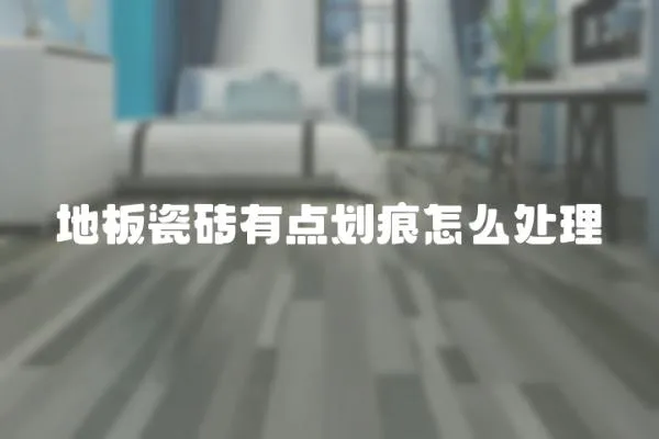 地板瓷磚有點劃痕怎么處理
