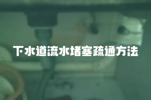 下水道流水堵塞疏通方法