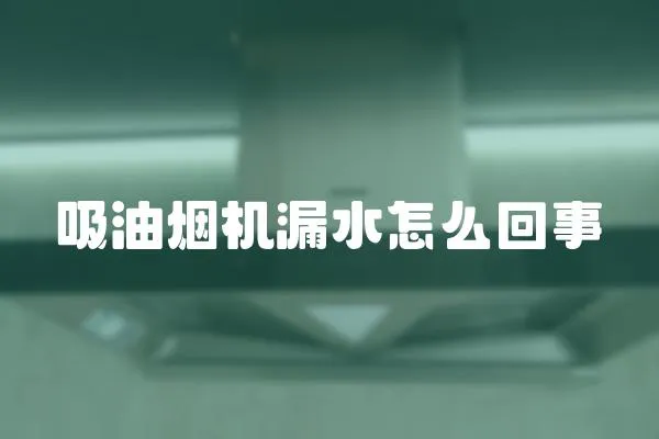 吸油煙機漏水怎么回事