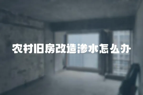 農村舊房改造滲水怎么辦