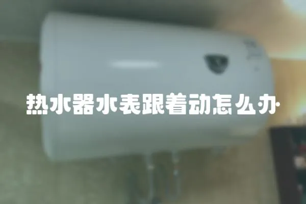 熱水器水表跟著動怎么辦