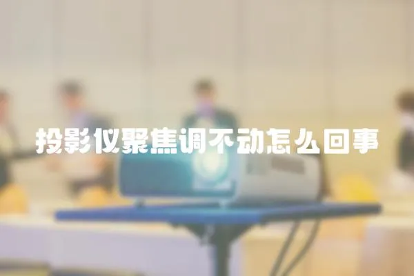 投影儀聚焦調(diào)不動怎么回事
