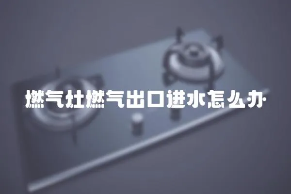 燃氣灶燃氣出口進水怎么辦