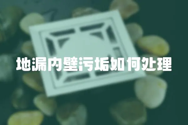 地漏內壁污垢如何處理