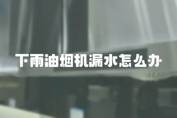 下雨油煙機(jī)漏水怎么辦