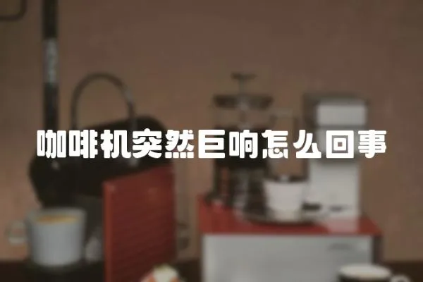 咖啡機(jī)突然巨響怎么回事