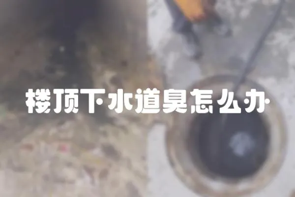 樓頂下水道臭怎么辦
